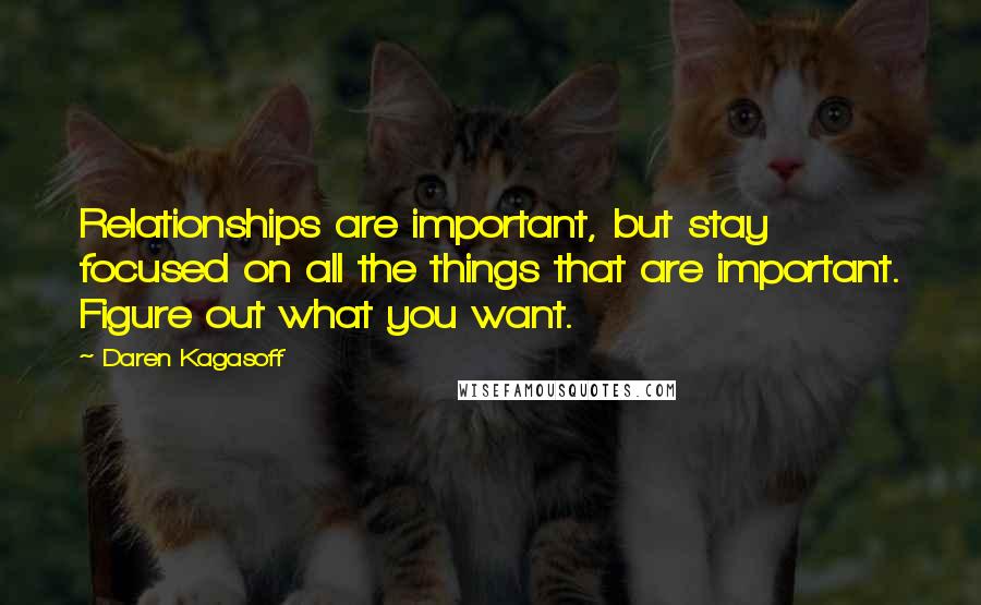 Daren Kagasoff Quotes: Relationships are important, but stay focused on all the things that are important. Figure out what you want.