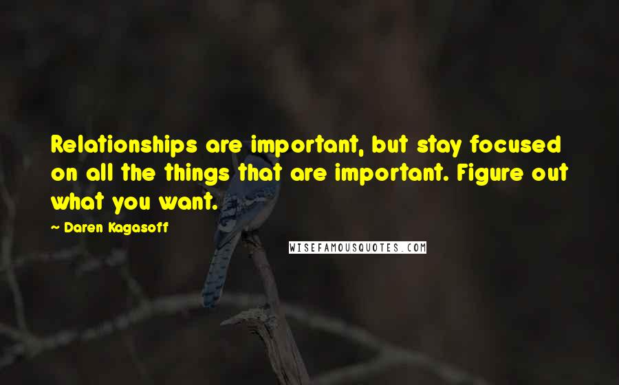 Daren Kagasoff Quotes: Relationships are important, but stay focused on all the things that are important. Figure out what you want.