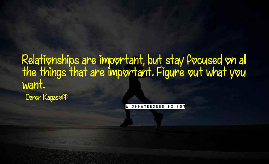 Daren Kagasoff Quotes: Relationships are important, but stay focused on all the things that are important. Figure out what you want.