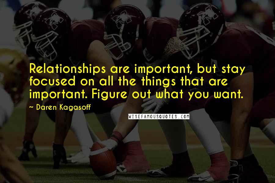 Daren Kagasoff Quotes: Relationships are important, but stay focused on all the things that are important. Figure out what you want.