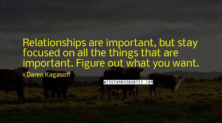 Daren Kagasoff Quotes: Relationships are important, but stay focused on all the things that are important. Figure out what you want.