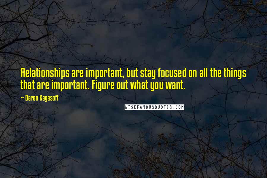 Daren Kagasoff Quotes: Relationships are important, but stay focused on all the things that are important. Figure out what you want.