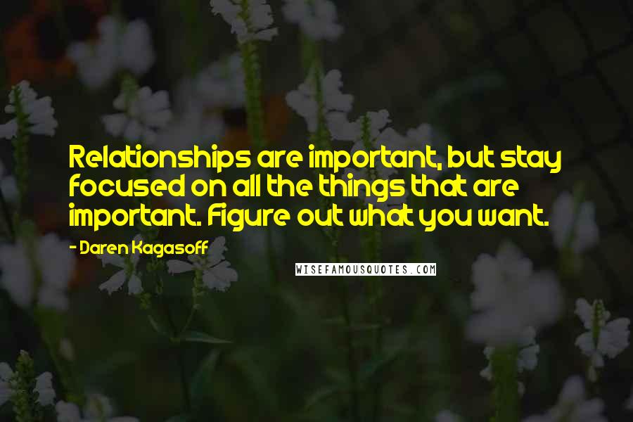 Daren Kagasoff Quotes: Relationships are important, but stay focused on all the things that are important. Figure out what you want.