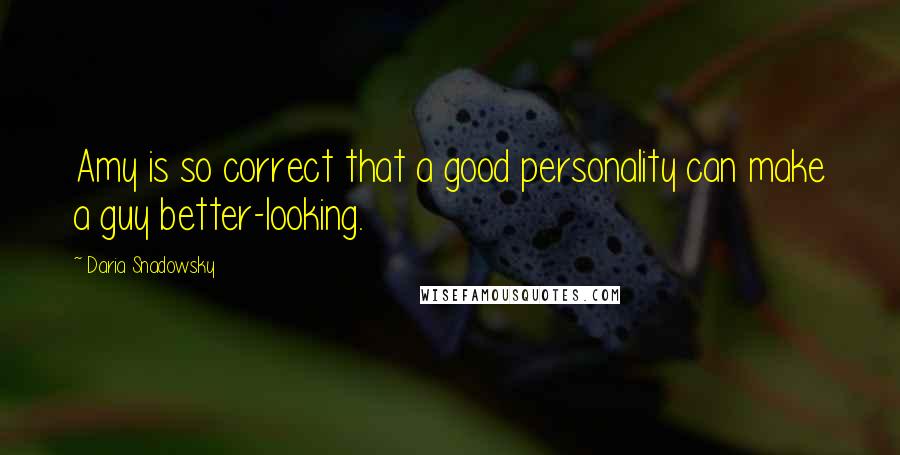 Daria Snadowsky Quotes: Amy is so correct that a good personality can make a guy better-looking.