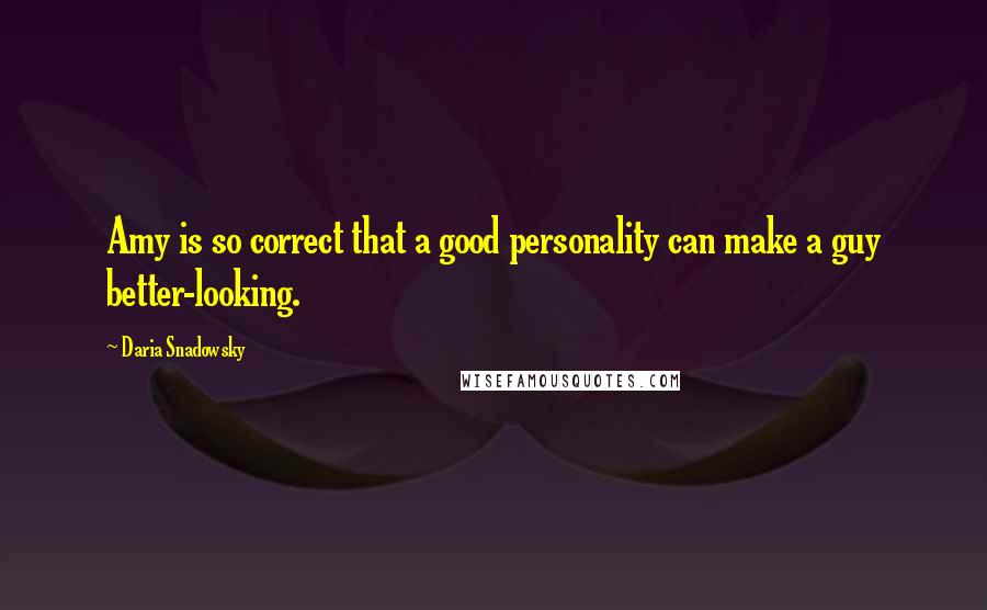 Daria Snadowsky Quotes: Amy is so correct that a good personality can make a guy better-looking.