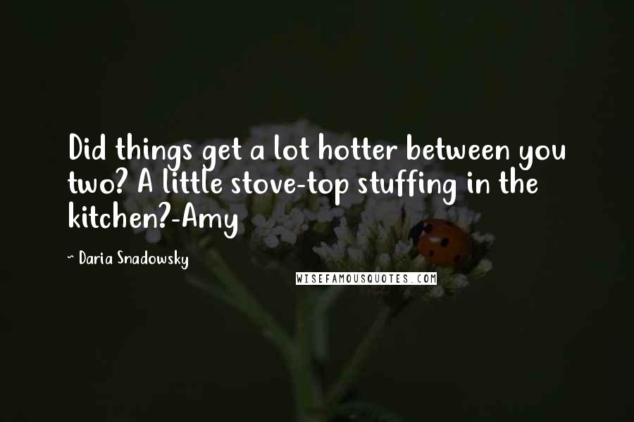 Daria Snadowsky Quotes: Did things get a lot hotter between you two? A little stove-top stuffing in the kitchen?-Amy