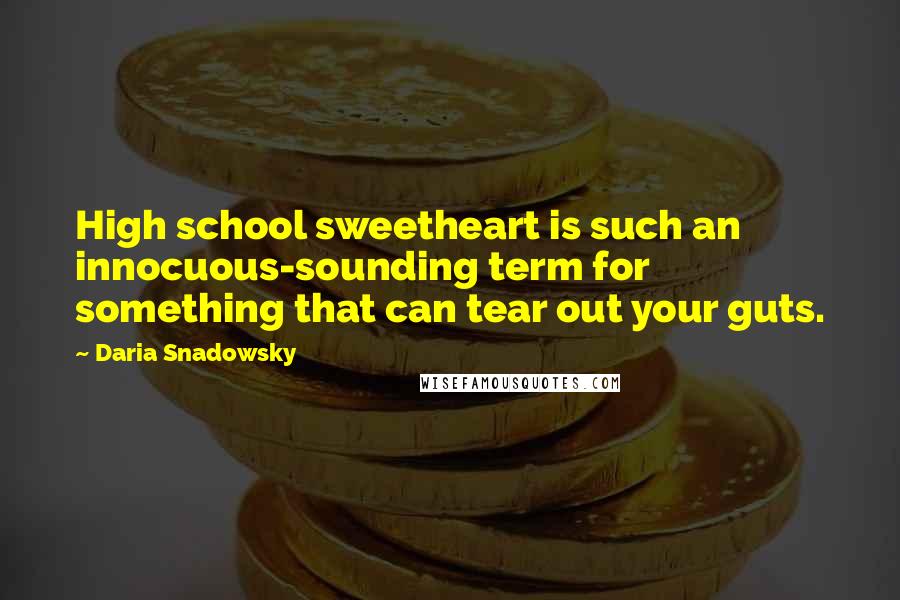 Daria Snadowsky Quotes: High school sweetheart is such an innocuous-sounding term for something that can tear out your guts.
