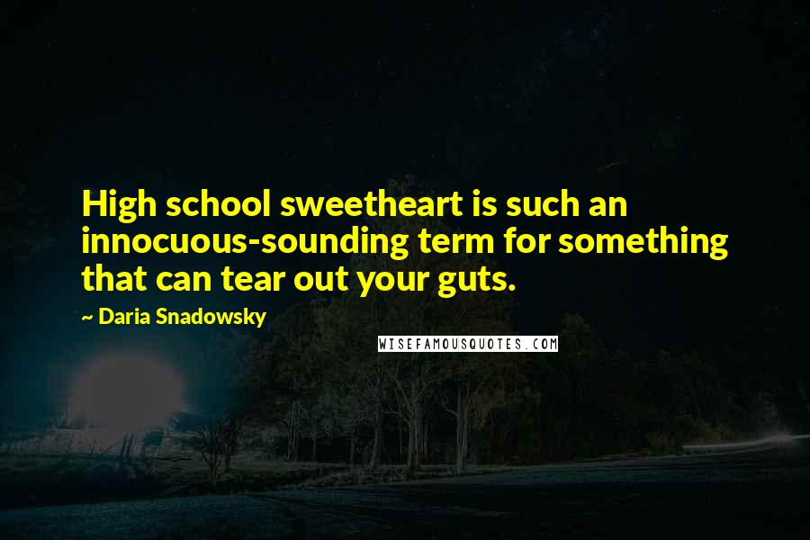 Daria Snadowsky Quotes: High school sweetheart is such an innocuous-sounding term for something that can tear out your guts.