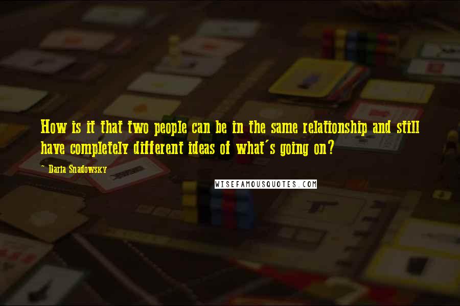 Daria Snadowsky Quotes: How is it that two people can be in the same relationship and still have completely different ideas of what's going on?