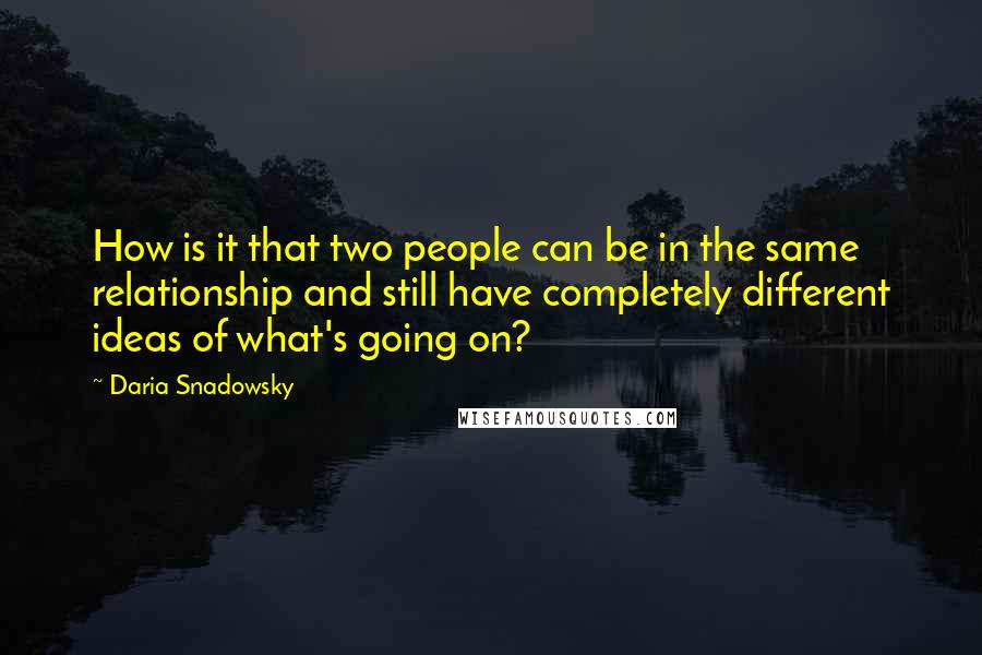 Daria Snadowsky Quotes: How is it that two people can be in the same relationship and still have completely different ideas of what's going on?