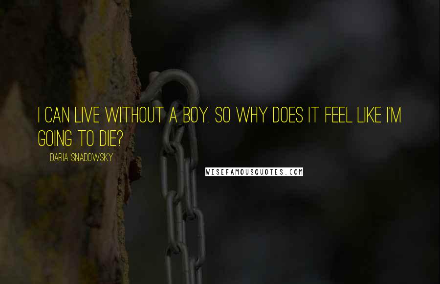 Daria Snadowsky Quotes: I can live without a boy. So why does it feel like I'm going to die?