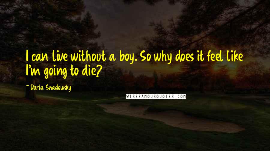 Daria Snadowsky Quotes: I can live without a boy. So why does it feel like I'm going to die?