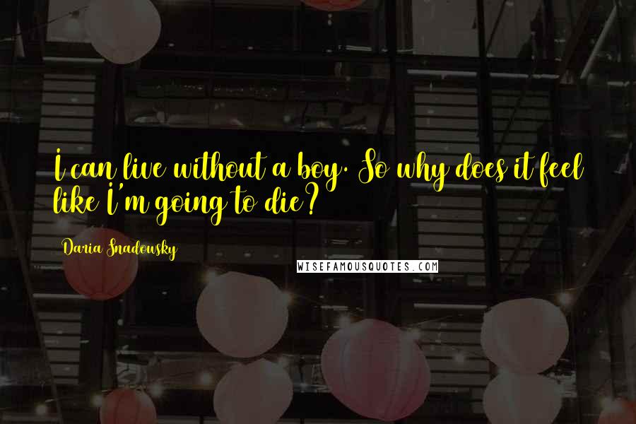 Daria Snadowsky Quotes: I can live without a boy. So why does it feel like I'm going to die?