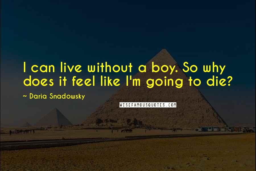 Daria Snadowsky Quotes: I can live without a boy. So why does it feel like I'm going to die?