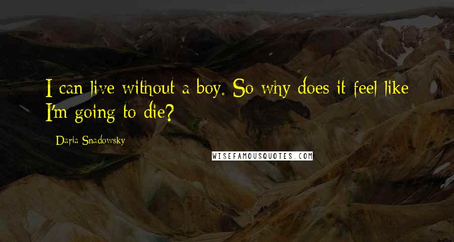 Daria Snadowsky Quotes: I can live without a boy. So why does it feel like I'm going to die?