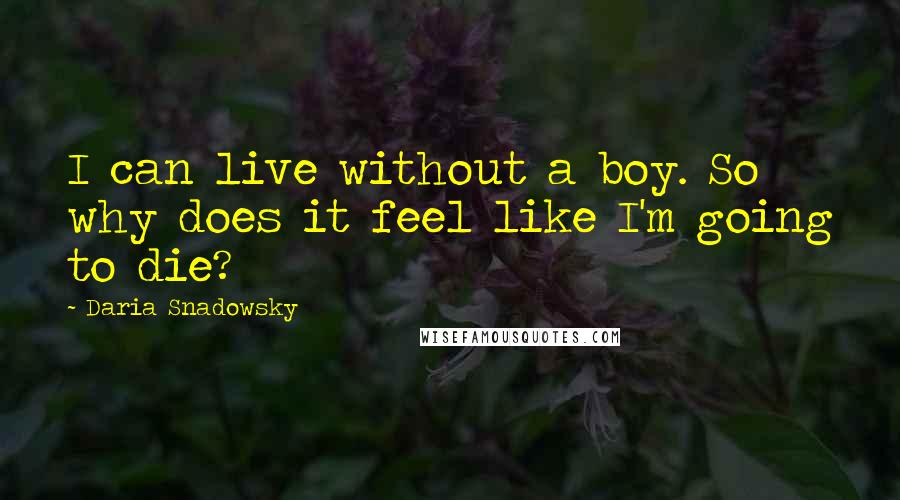 Daria Snadowsky Quotes: I can live without a boy. So why does it feel like I'm going to die?