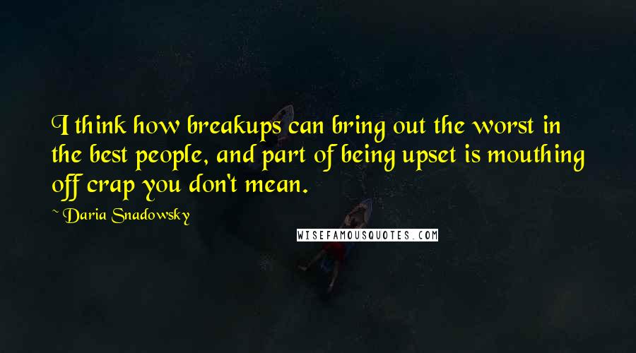 Daria Snadowsky Quotes: I think how breakups can bring out the worst in the best people, and part of being upset is mouthing off crap you don't mean.