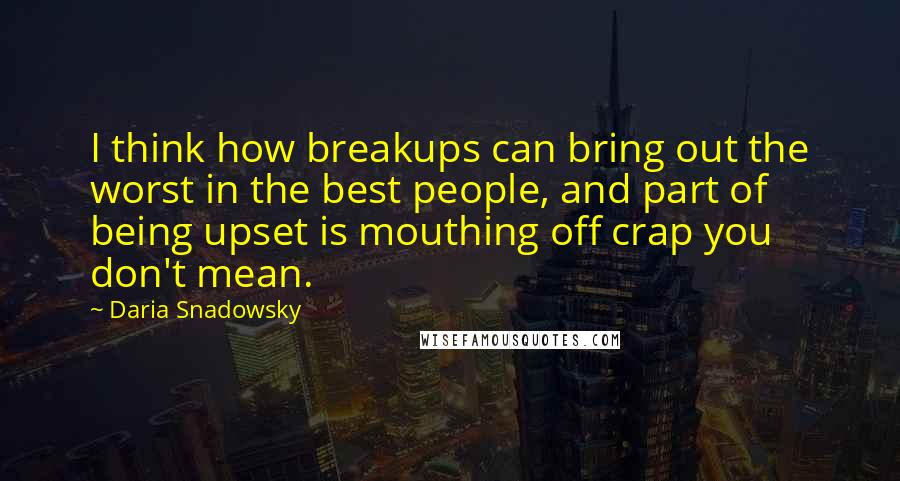 Daria Snadowsky Quotes: I think how breakups can bring out the worst in the best people, and part of being upset is mouthing off crap you don't mean.