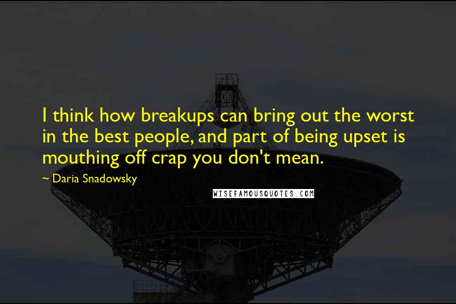 Daria Snadowsky Quotes: I think how breakups can bring out the worst in the best people, and part of being upset is mouthing off crap you don't mean.