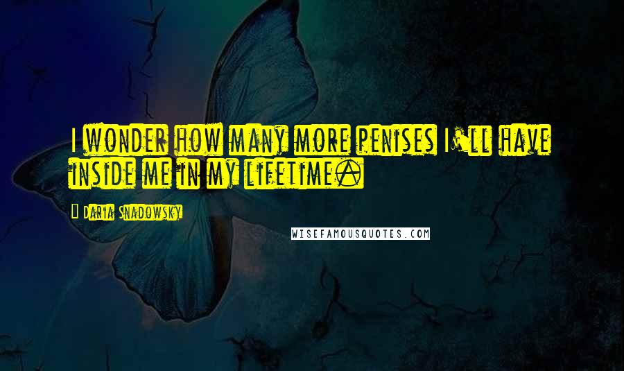 Daria Snadowsky Quotes: I wonder how many more penises I'll have inside me in my lifetime.