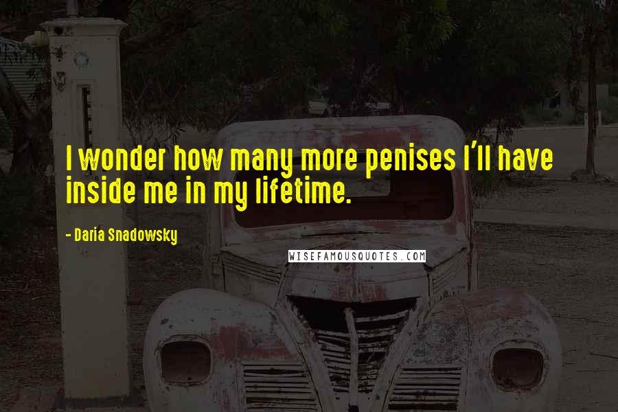 Daria Snadowsky Quotes: I wonder how many more penises I'll have inside me in my lifetime.