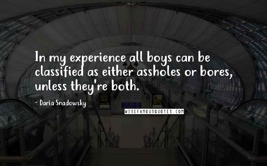 Daria Snadowsky Quotes: In my experience all boys can be classified as either assholes or bores, unless they're both.
