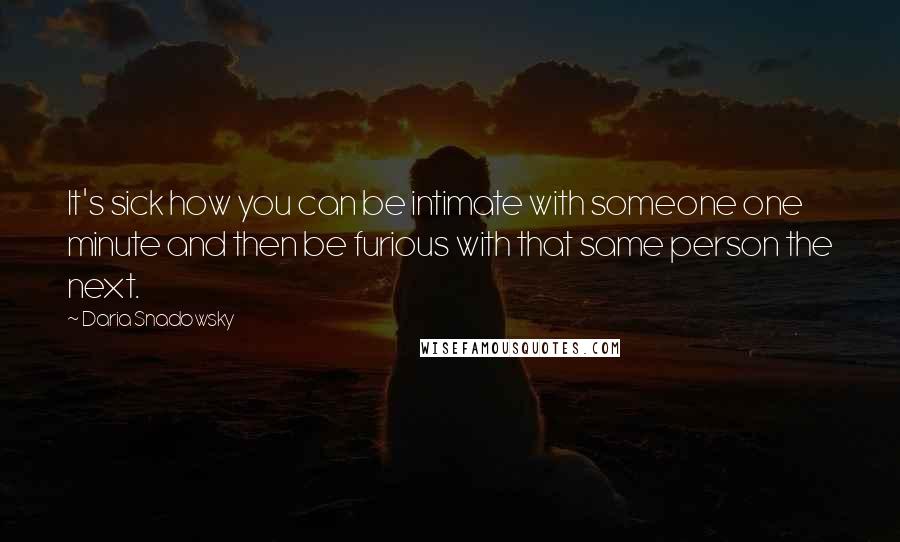 Daria Snadowsky Quotes: It's sick how you can be intimate with someone one minute and then be furious with that same person the next.