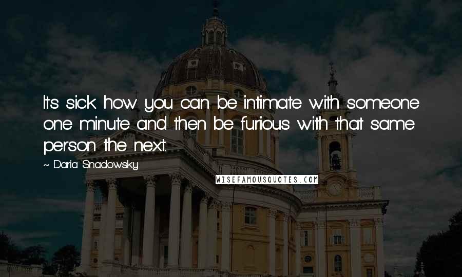 Daria Snadowsky Quotes: It's sick how you can be intimate with someone one minute and then be furious with that same person the next.