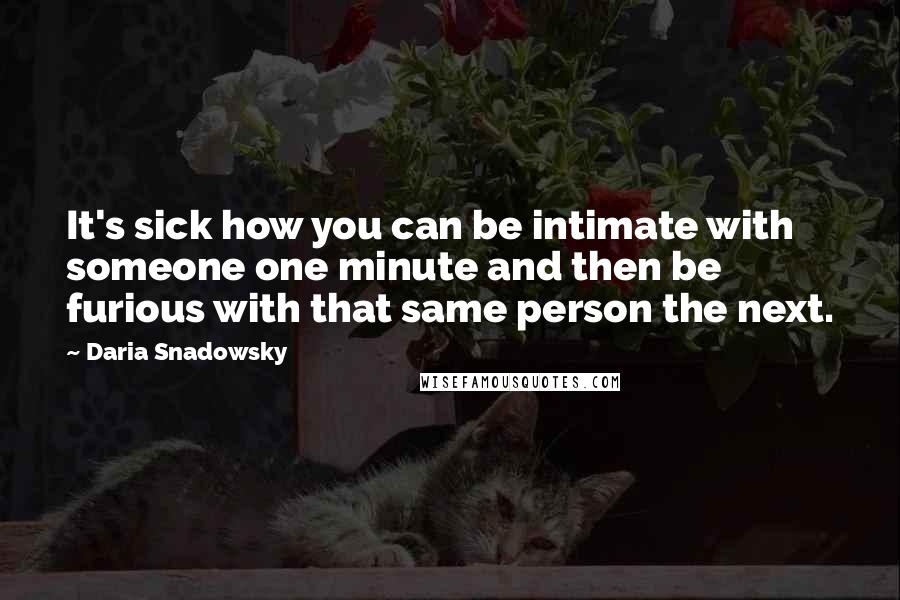 Daria Snadowsky Quotes: It's sick how you can be intimate with someone one minute and then be furious with that same person the next.
