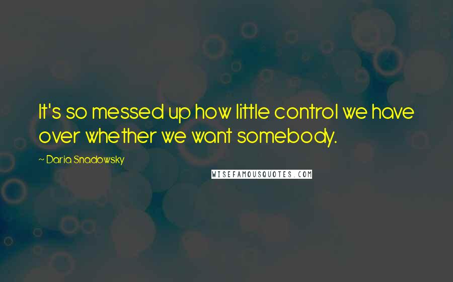 Daria Snadowsky Quotes: It's so messed up how little control we have over whether we want somebody.