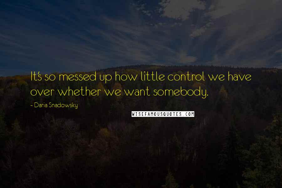 Daria Snadowsky Quotes: It's so messed up how little control we have over whether we want somebody.