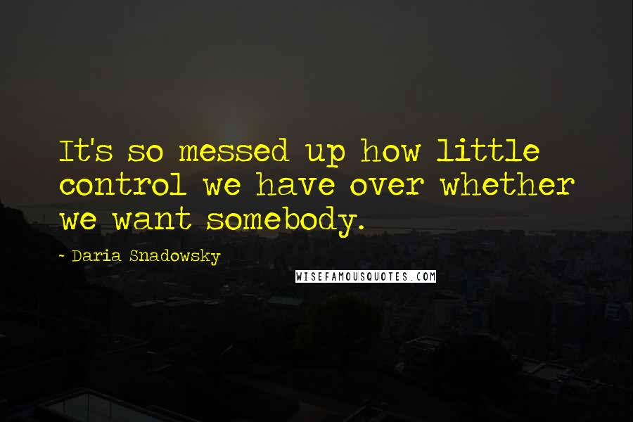 Daria Snadowsky Quotes: It's so messed up how little control we have over whether we want somebody.