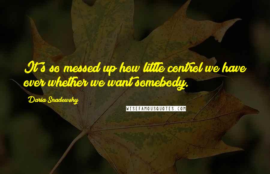 Daria Snadowsky Quotes: It's so messed up how little control we have over whether we want somebody.