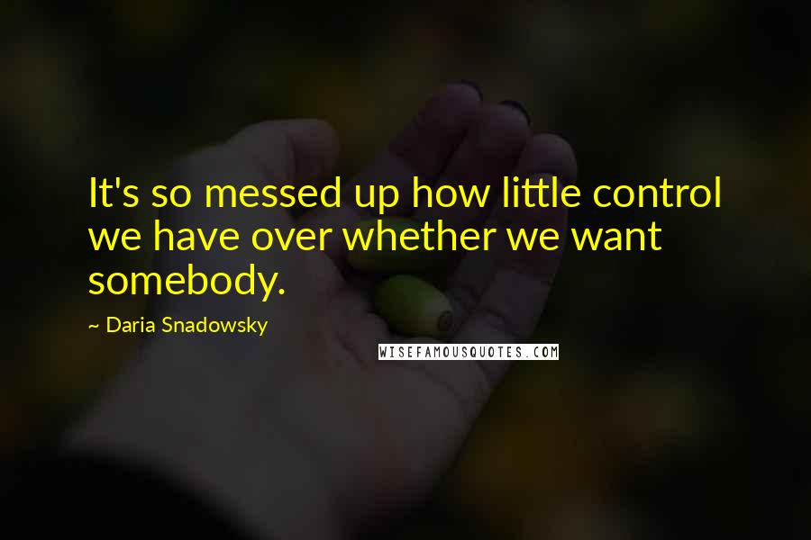 Daria Snadowsky Quotes: It's so messed up how little control we have over whether we want somebody.