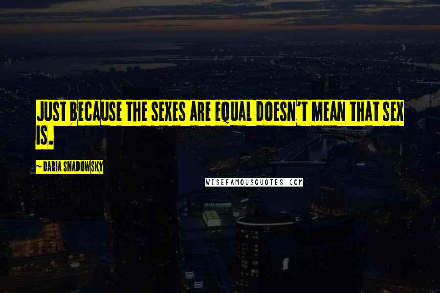 Daria Snadowsky Quotes: Just because the sexes are equal doesn't mean that sex is.