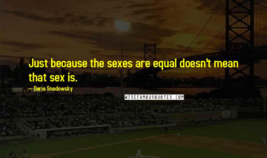 Daria Snadowsky Quotes: Just because the sexes are equal doesn't mean that sex is.