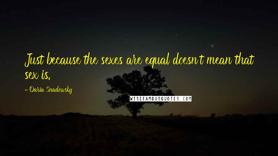 Daria Snadowsky Quotes: Just because the sexes are equal doesn't mean that sex is.