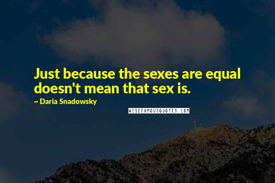 Daria Snadowsky Quotes: Just because the sexes are equal doesn't mean that sex is.