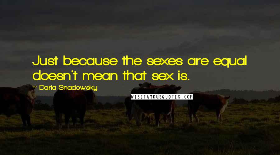 Daria Snadowsky Quotes: Just because the sexes are equal doesn't mean that sex is.