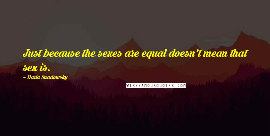 Daria Snadowsky Quotes: Just because the sexes are equal doesn't mean that sex is.