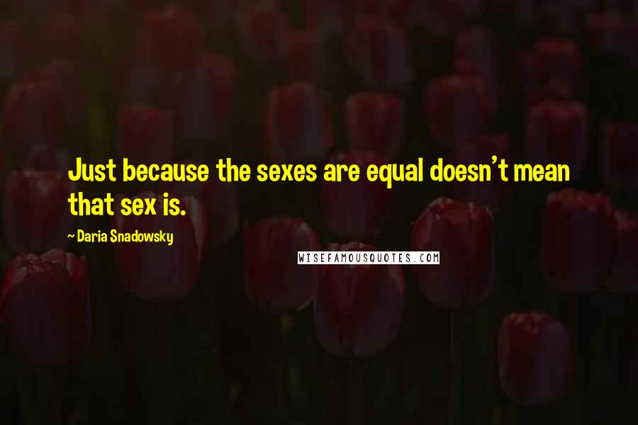 Daria Snadowsky Quotes: Just because the sexes are equal doesn't mean that sex is.