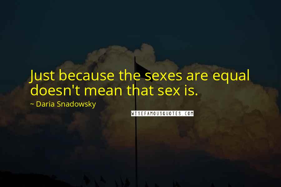 Daria Snadowsky Quotes: Just because the sexes are equal doesn't mean that sex is.