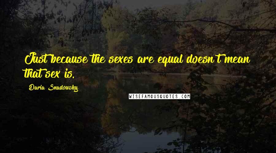 Daria Snadowsky Quotes: Just because the sexes are equal doesn't mean that sex is.