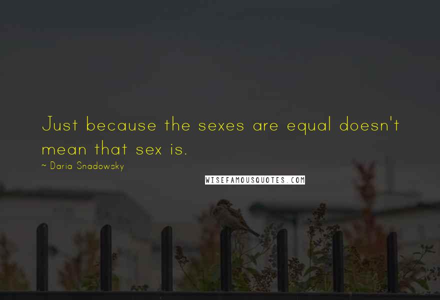 Daria Snadowsky Quotes: Just because the sexes are equal doesn't mean that sex is.