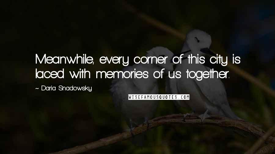 Daria Snadowsky Quotes: Meanwhile, every corner of this city is laced with memories of us together.