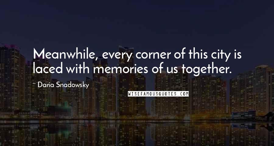 Daria Snadowsky Quotes: Meanwhile, every corner of this city is laced with memories of us together.