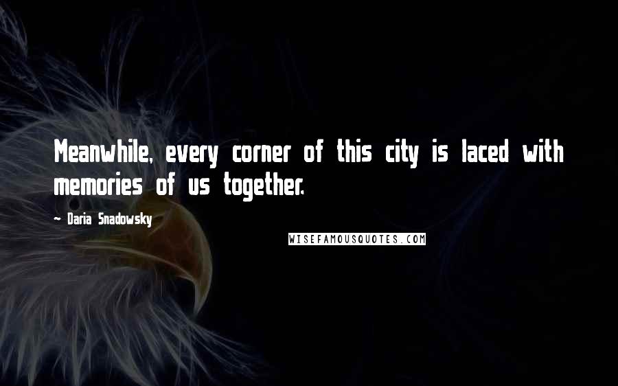 Daria Snadowsky Quotes: Meanwhile, every corner of this city is laced with memories of us together.