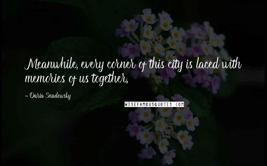 Daria Snadowsky Quotes: Meanwhile, every corner of this city is laced with memories of us together.