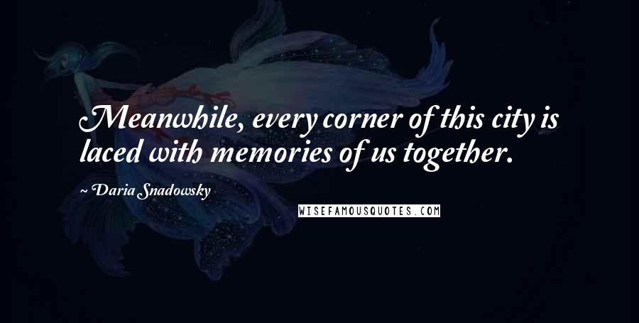 Daria Snadowsky Quotes: Meanwhile, every corner of this city is laced with memories of us together.
