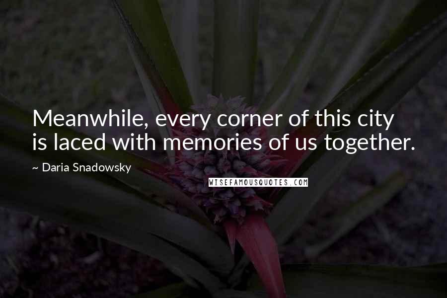 Daria Snadowsky Quotes: Meanwhile, every corner of this city is laced with memories of us together.